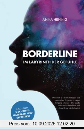 Borderline – Im Labyrinth der Gefühle: Mit einem 5-Schritte-Hilfsplan und praktischen Tipps den richtigen Umgang erlernen – Der ideale Leitfaden für Betroffene und Angehörige inkl. Selbsttest