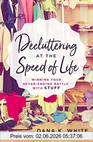 White, Dana K. Decluttering At The Speed Of Life, Winning Your Never-Ending Battle With Stuff