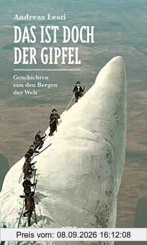 Das ist doch der Gipfel: Geschichten von den Bergen der Welt