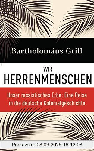 Wir Herrenmenschen: Unser rassistisches Erbe: Eine Reise in die deutsche Kolonialgeschichte - Mit zahlreichen Abbildungen