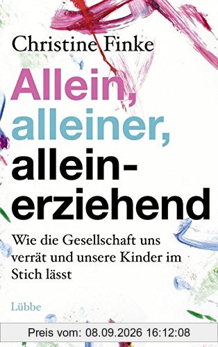 Allein, alleiner, alleinerziehend: Wie die Gesellschaft uns verrät und unsere Kinder im Stich lässt