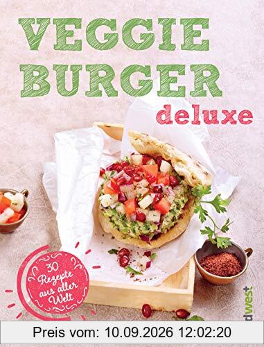 Veggie-Burger deluxe: 30 Genießer-Rezepte aus aller Welt - Originelle vegetarische Burger-Kreationen für gesundes Fast Food ohne Fleisch