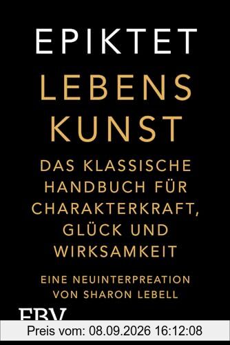 Lebenskunst: Das klassische Handbuch für Charakterkraft, Glück und Wirksamkeit. Eine Neuinterpretation von Sharon Lebell – Epiktet: The Art of Living deutsche Ausgabe (Free your mind)