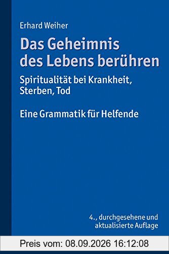 Das Geheimnis des Lebens berühren - Spiritualität bei Krankheit, Sterben, Tod: Eine Grammatik für Helfende