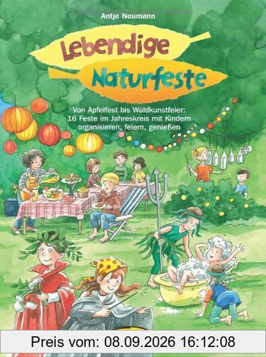 Lebendige Naturfeste: Von Apfelfest bis Waldkunstfeier: 16 Feste im Jahreskreis mit Kindern organisieren, feiern, genießen