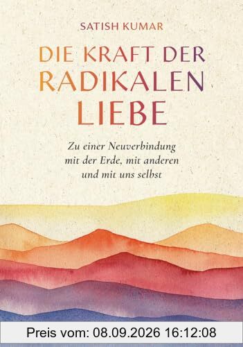 Die Kraft der radikalen Liebe: Zu einer Neuverbindung mit der Erde, mit anderen und mit uns selbst
