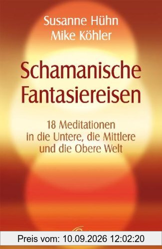 Schamanische Fantasiereisen - 18 Meditationen in die Untere, die Mittlere und die Obere Welt