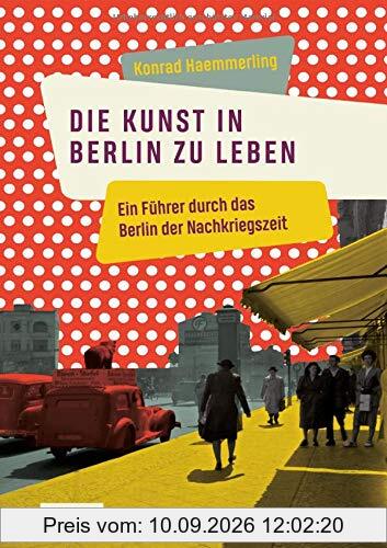 Die Kunst, in Berlin zu leben: Ein Führer durch das Berlin der Nachkriegszeit