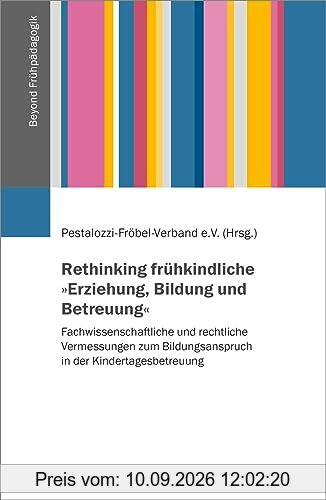 Rethinking frühkindliche »Erziehung, Bildung und Betreuung«: Fachwissenschaftliche und rechtliche Vermessungen zum Bildungsanspruch in der ... Verband e.V. (Beyond Frühpädagogik, 1)