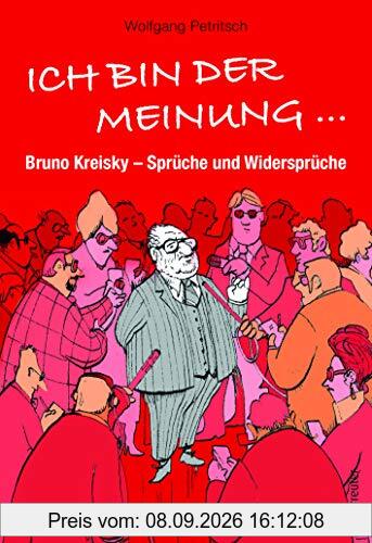 Ich bin der Meinung ...: Bruno Kreisky - Sprüche und Widersprüche