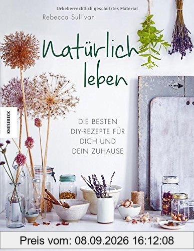 Natürlich leben: Die besten DIY-Rezepte für dich und dein Zuhause (Tipps und Anleitungen zu selbst gemachter, biologischer Kosmetik, Seife, ... Naturkosmetik, Hausmittel, zero waste)