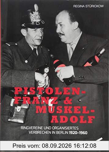 Pistolen-Franz & Muskel-Adolf: Ringvereine und organisiertes Verbrechen in Berlin. 1920 - 1960