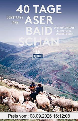40 Tage Aserbaidschan (DuMont Reiseabenteuer): Unterwegs zwischen Kaukasus und Kaspischem Meer