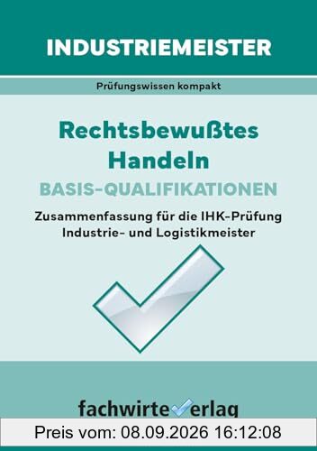 Industriemeister: Rechtsbewusstes Handeln: Zusammenfassung für die IHK-Klausuren der Industrie- und Logistik-Meister (Industriemeister: Basisqualifikationen)