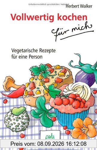Vollwertig kochen für mich: Vegetarische Rezepte für eine Person