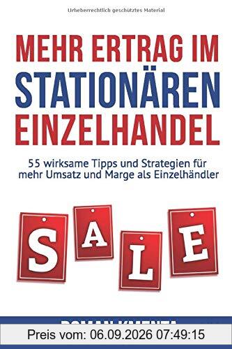 Mehr Ertrag im stationären Einzelhandel: 55 wirksame Tipps und Strategien für mehr Umsatz und Marge als Einzelhändler