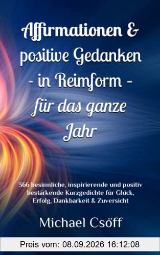 Affirmationen & positive Gedanken in Reimform – für das ganze Jahr: 366 besinnliche, inspirierende und positiv bestärkende Kurzgedichte für Glück, Erfolg, Dankbarkeit & Zuversicht