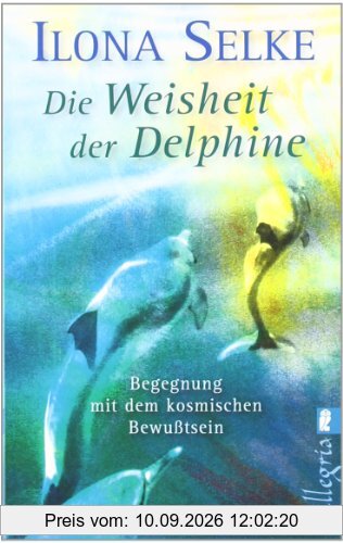 Die Weisheit der Delphine: Begegnung mit dem kosmischen Bewusstsein: Begegnung mit dem kosmischen Bewußtsein