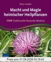 Macht und Magie heimischer Heilpflanzen: TDM Traditionelle Deutsche Medizin