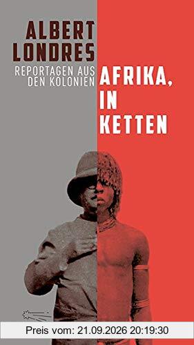 Afrika, in Ketten: Reportagen aus den Kolonien (Die Andere Bibliothek, Band 424)