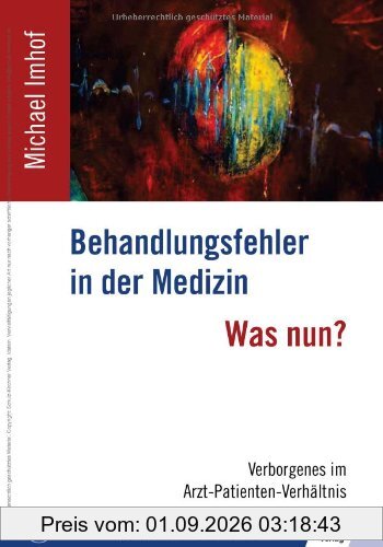 Behandlungsfehler in der Medizin - Was nun?: Verborgenes im Arzt-Patienten-Verhältnis