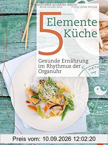 5 Elemente Kochbuch: Gesunde Ernährung im Rhythmus der Organuhr. Eine Einführung in die ganzheitliche Ernährung nach der Traditionellen Chinesischen Medizin - Das Kochbuch Die 5 Elemente Küche