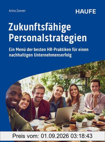 Zukunftsfähige Personalstrategien: Ein Menü der besten HR-Praktiken für einen nachhaltigen Unternehmenserfolg (Haufe Fachbuch)