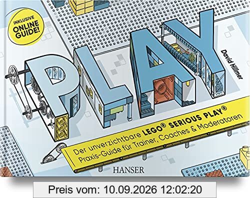 PLAY! Der unverzichtbare LEGO© SERIOUS PLAY© Praxis-Guide für Trainer, Coaches und Moderatoren: Inklusive Online-Guide!