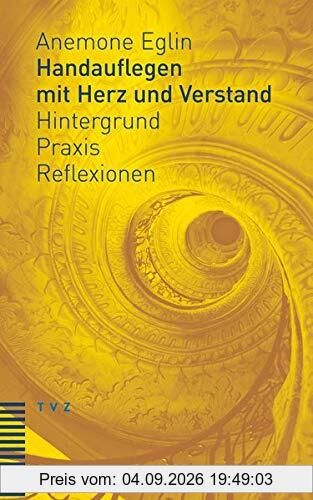 Handauflegen mit Herz und Verstand: Hintergrund – Praxis – Reflexionen Unter Mitarbeit von Andreas Haas