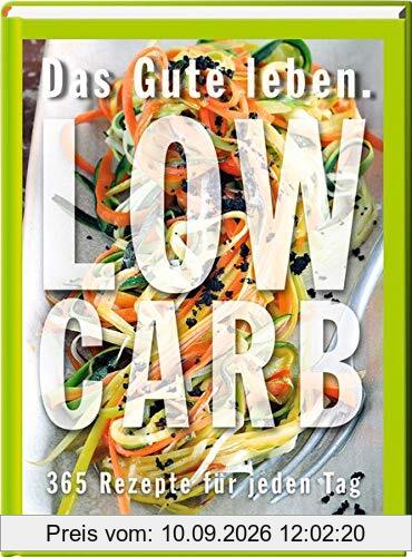 Das Gute leben - Low Carb: 365 Rezepte für jeden Tag