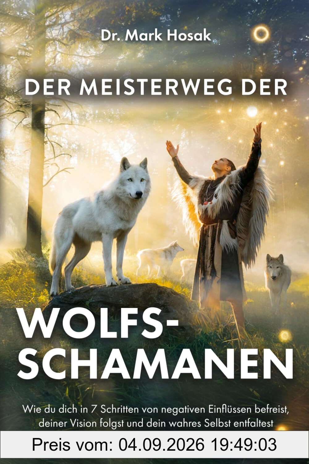 Der Meisterweg der Wolfsschamanen: Wie du dich in 7 Schritten von negativen Einflüssen befreist, deiner Vision folgst und dein wahres Selbst entfaltest