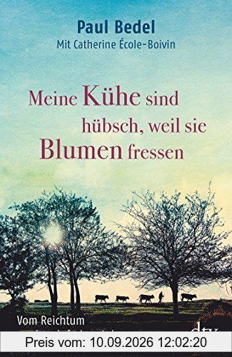 Meine Kühe sind hübsch, weil sie Blumen fressen: Vom Reichtum des einfachen Lebens