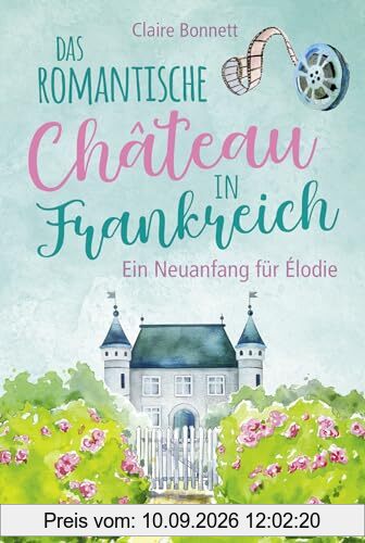 Das romantische Château in Frankreich – Ein Neuanfang für Élodie (Ein Wohlfühlroman im Loiretal, Band 1)