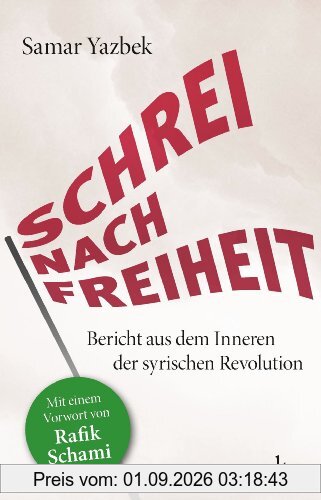 Schrei nach Freiheit: Bericht aus dem Inneren der syrischen Revolution Mit einem Vorwort von Rafik Schami