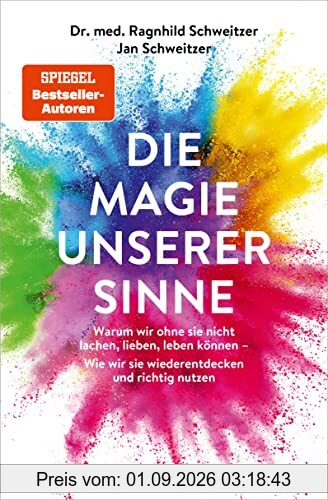 Die Magie unserer Sinne: Warum wir ohne sie nicht lachen, lieben, leben können - Wie wir sie wiederentdecken und richtig nutzen