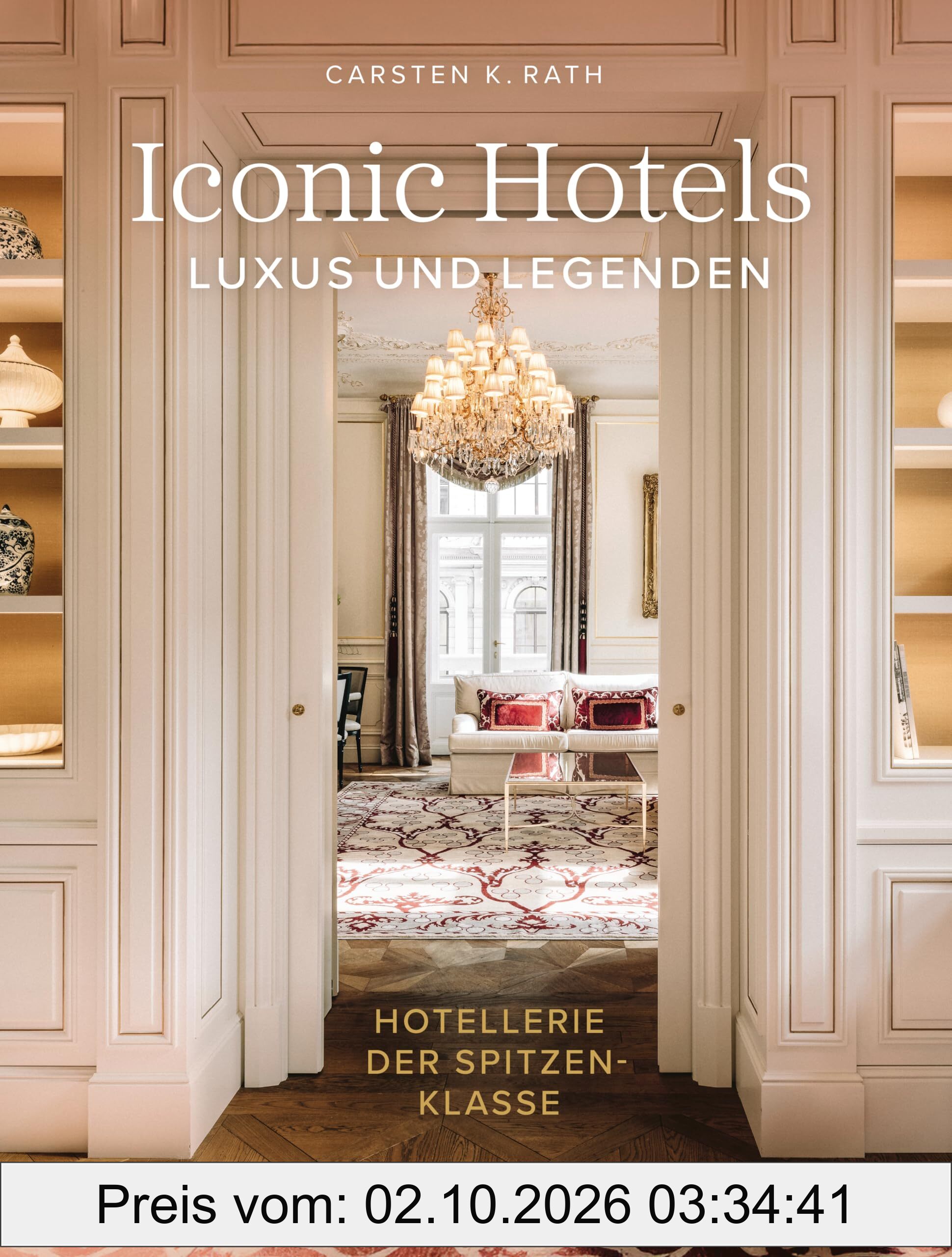 Iconic Hotels: Luxus und Legenden. Hotellerie der Spitzenklasse - Die schönsten Hotels der Welt und ihre Geschichte in beeindruckenden …
