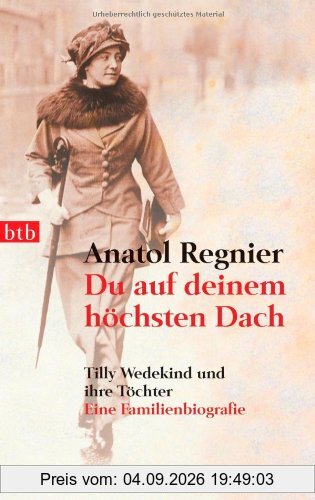 Du auf deinem höchsten Dach: Tilly Wedekind und ihre Töchter - Eine Familienbiografie -