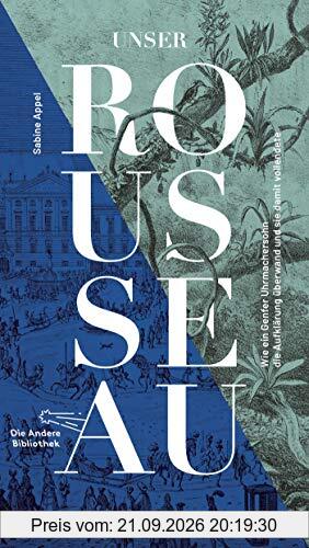 Unser Rousseau: Wie ein Genfer Uhrmachersohn die Aufklärung überwand und sie damit vollendete (Die Andere Bibliothek, Band 440)