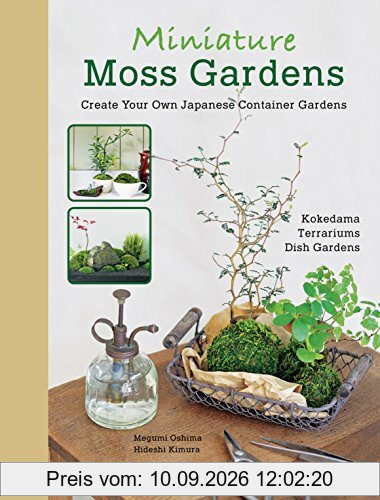 Miniature Moss Gardens: Create Your Own Japanese Container Garden: Create Your Own Japanese Container Gardens (Bonsai, Kokedama, Terrariums & Dish Gardens)