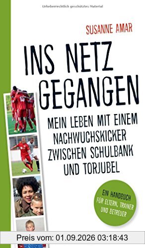 Ins Netz gegangen: Mein Leben mit einem Nachwuchskicker zwischen Schulbank und Torjubel - Ein Handbuch für Eltern, Trainer und Betreuer