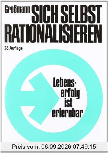 Sich selbst rationalisieren: Lebenserfolg ist erlernbar. Vorbereitende Einführung in den elementaren Teil der Großmann-Methode