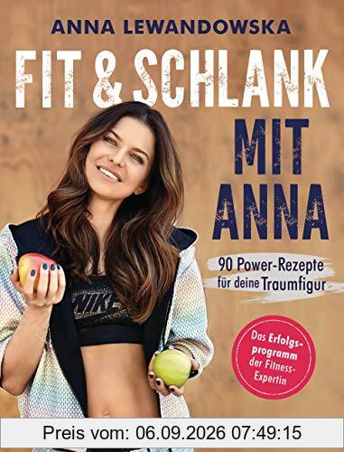 Fit und schlank mit Anna: 90 Power-Rezepte für deine Traumfigur - Das Erfolgsprogramm der Fitness-Expertin