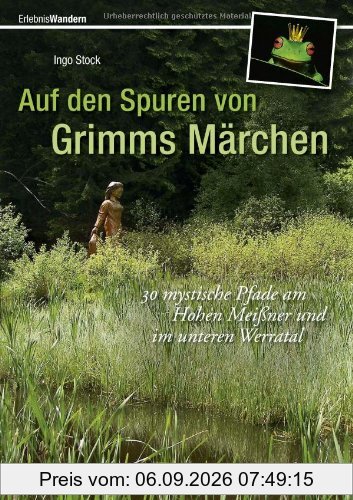 Auf den Spuren von Grimms Märchen: Wanderführer mit 30 mystischen Pfaden am Hohen Meißner und im unteren Werratal in der Sagen- und Mythenwelt, die ... und im unteren Werratal (Erlebnis Wandern)