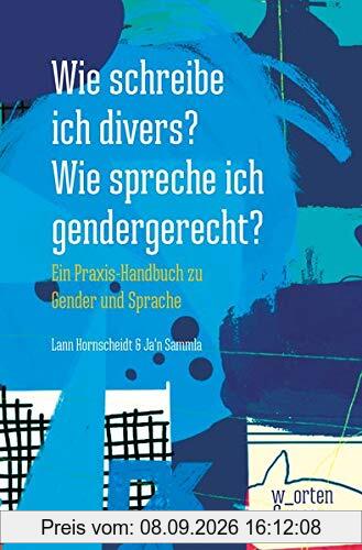 Wie schreibe ich divers? Wie spreche ich gendergerecht?: Ein Praxis-Handbuch zu Gender und Sprache