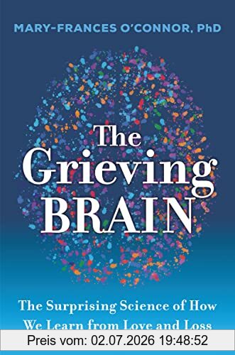 Mary-Frances O'Connor The Grieving Brain, The Surprising Science Of How We Learn From Love And Loss