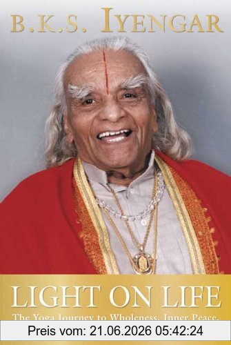Iyengar, B. K. S. Light On Life, The Yoga Journey To Wholeness, Inner Peace, And Ultimate Freedom