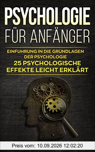 Psychologie für Anfänger: Einführung in die Grundlagen der Psychologie - 25 psychologische Effekte leicht erklärt