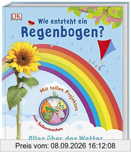 Wie entsteht ein Regenbogen?: Alles über das Wetter. Mit tollen Projekten zum Selbermachen