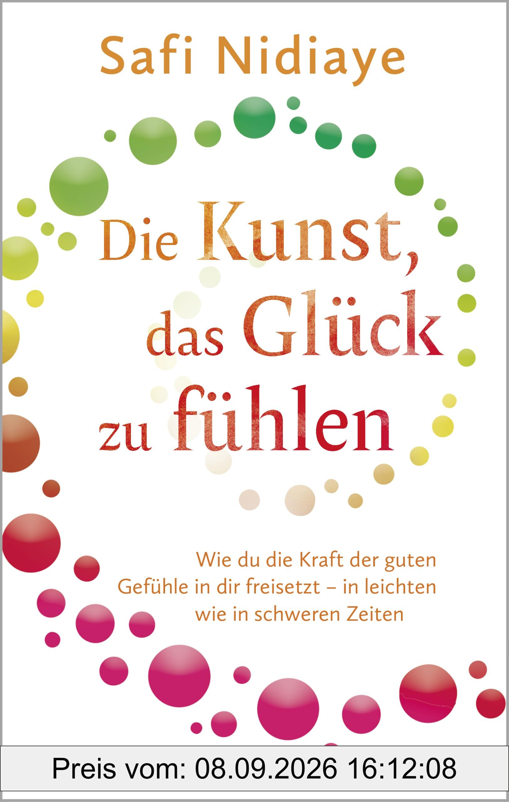 Die Kunst, das Glück zu fühlen: Wie du die Kraft der guten Gefühle in dir freisetzt – in leichten wie in schweren Zeiten
