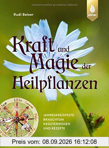 Kraft und Magie der Heilpflanzen: Jahreskreisfeste, Brauchtum, Kräuterwissen und Rezepte